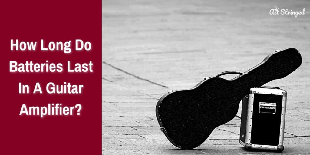 How Long Do Batteries Last In A Guitar Amplifier?