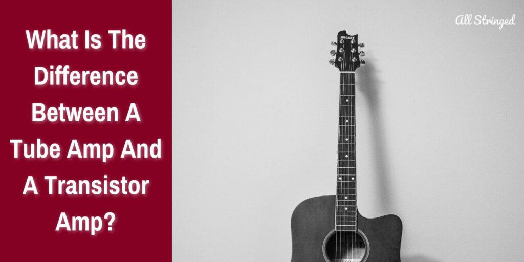 What Is The Difference Between A Tube Amp And A Transistor Amp?
