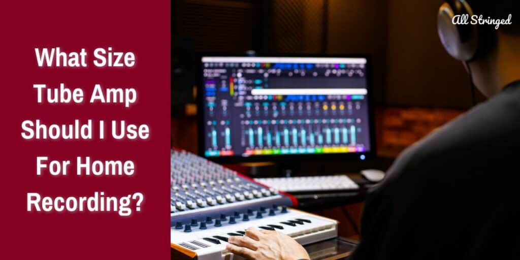 What Size Tube Amp Should I Use For Home Recording?